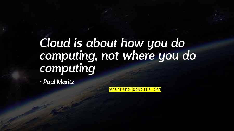 Computing Quotes By Paul Maritz: Cloud is about how you do computing, not