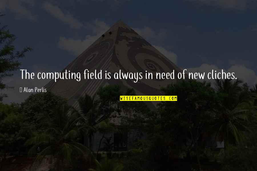 Computing's Quotes By Alan Perlis: The computing field is always in need of
