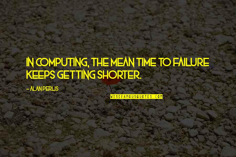 Computing's Quotes By Alan Perlis: In computing, the mean time to failure keeps