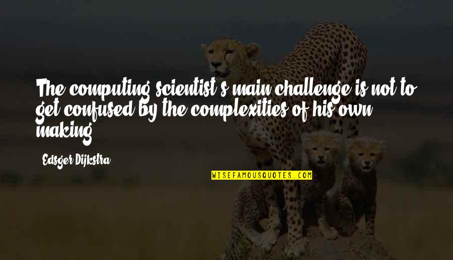 Computing's Quotes By Edsger Dijkstra: The computing scientist's main challenge is not to
