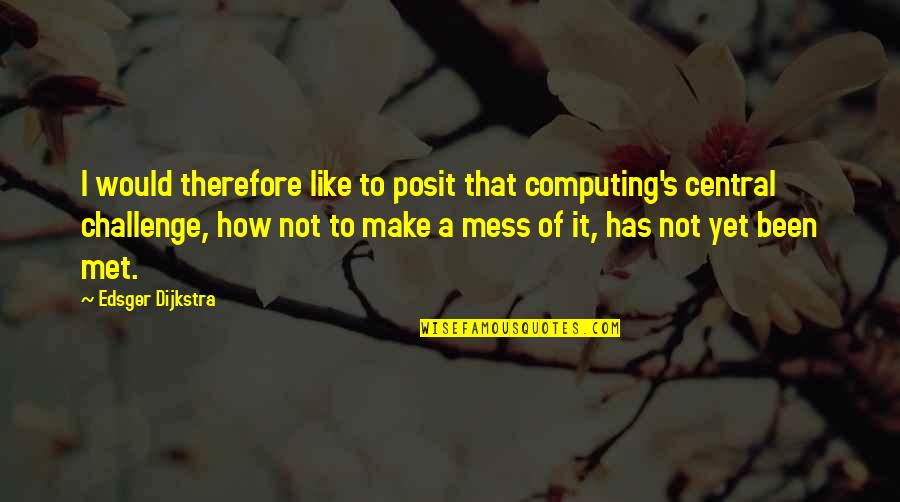 Computing's Quotes By Edsger Dijkstra: I would therefore like to posit that computing's