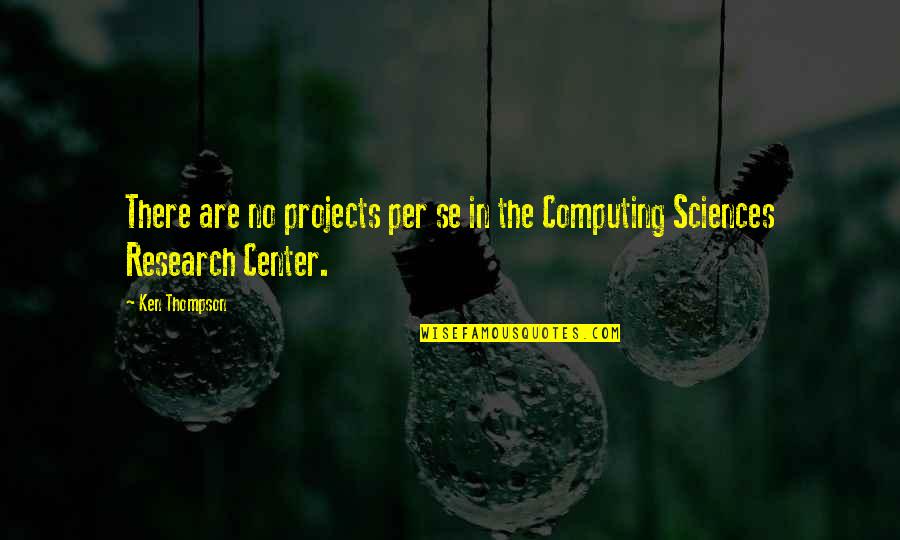 Computing's Quotes By Ken Thompson: There are no projects per se in the