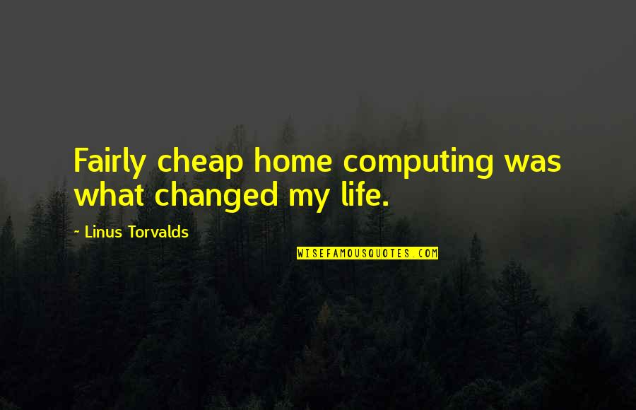 Computing's Quotes By Linus Torvalds: Fairly cheap home computing was what changed my