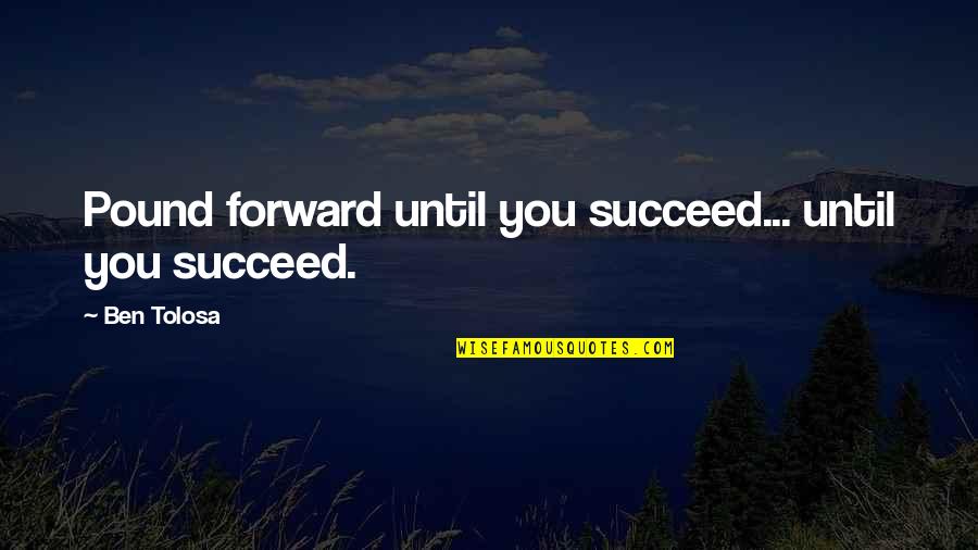 Comrade Friend Quotes By Ben Tolosa: Pound forward until you succeed... until you succeed.