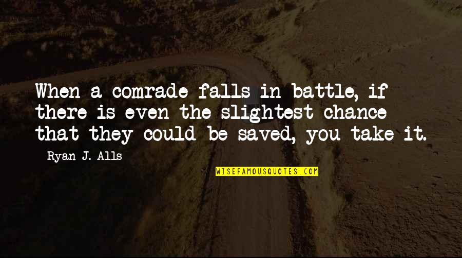 Comrade Quotes By Ryan J. Alls: When a comrade falls in battle, if there