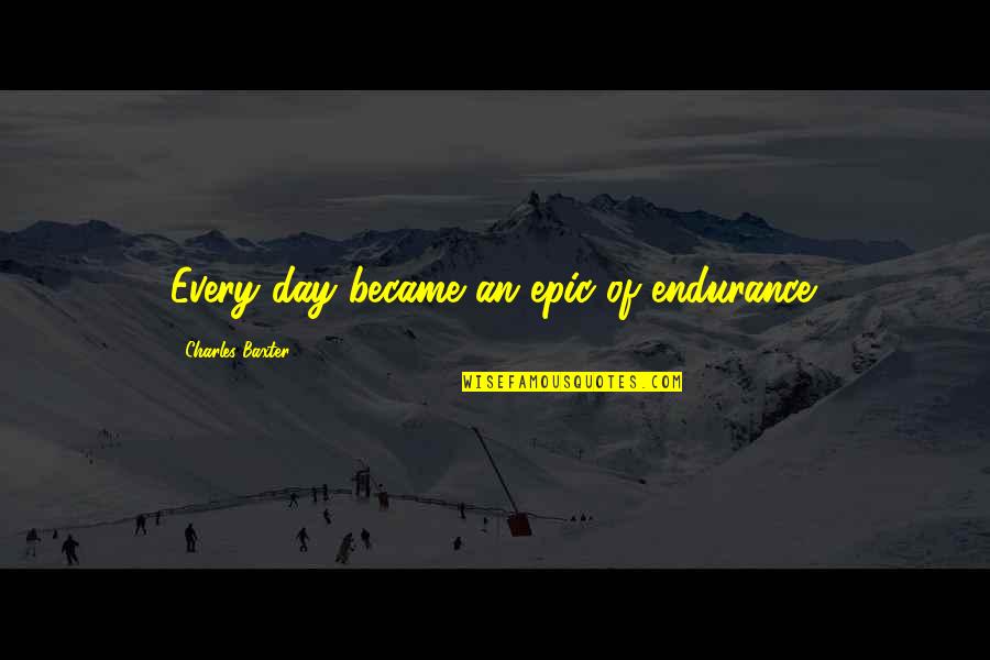 Comrades Marathon Quotes By Charles Baxter: Every day became an epic of endurance.