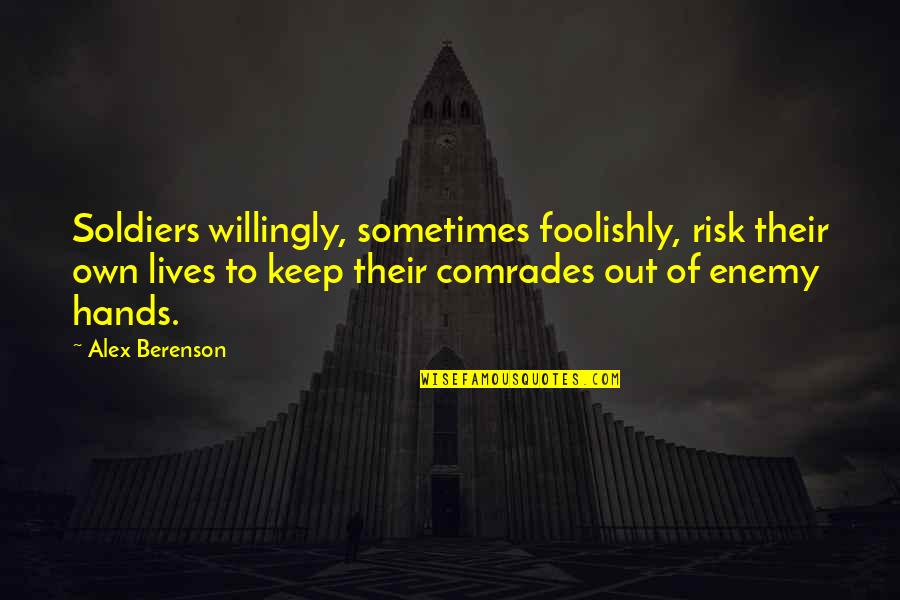 Comrades Quotes By Alex Berenson: Soldiers willingly, sometimes foolishly, risk their own lives Comrades Quotes By Alex Berenson: Soldiers willingly, sometimes foolishly, risk their own lives