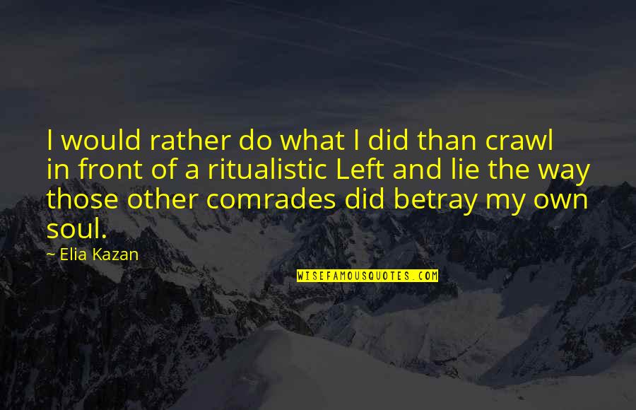 Comrades Quotes By Elia Kazan: I would rather do what I did than Comrades Quotes By Elia Kazan: I would rather do what I did than