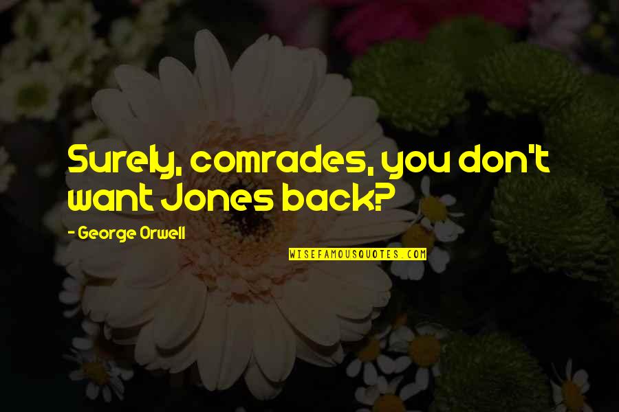 Comrades Quotes By George Orwell: Surely, comrades, you don't want Jones back? Comrades Quotes By George Orwell: Surely, comrades, you don't want Jones back?