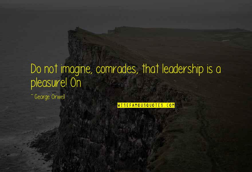 Comrades Quotes By George Orwell: Do not imagine, comrades, that leadership is a