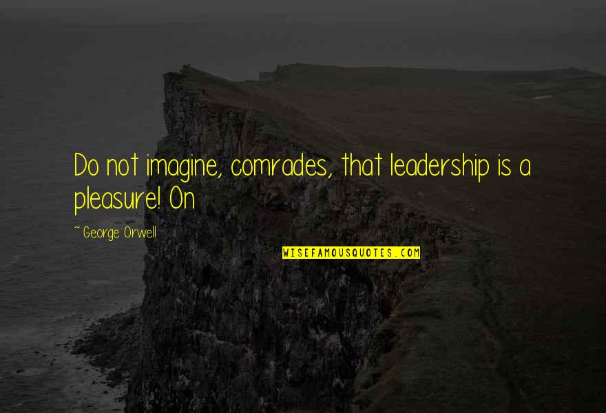 Comrades Quotes By George Orwell: Do not imagine, comrades, that leadership is a Comrades Quotes By George Orwell: Do not imagine, comrades, that leadership is a