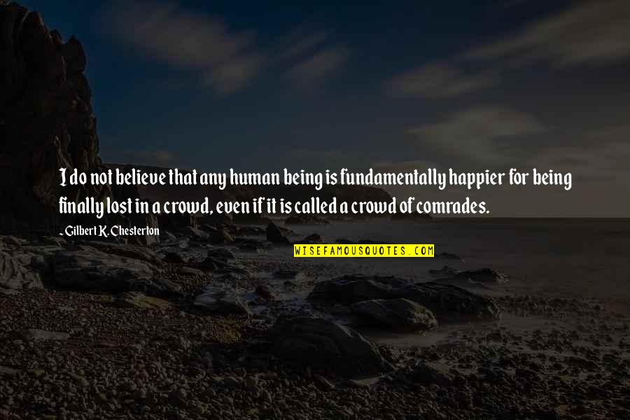 Comrades Quotes By Gilbert K. Chesterton: I do not believe that any human being Comrades Quotes By Gilbert K. Chesterton: I do not believe that any human being