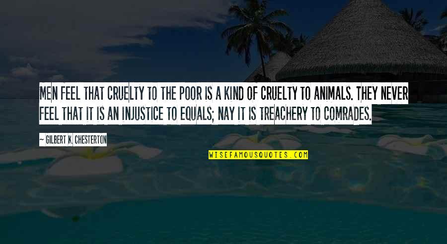 Comrades Quotes By Gilbert K. Chesterton: Men feel that cruelty to the poor is Comrades Quotes By Gilbert K. Chesterton: Men feel that cruelty to the poor is