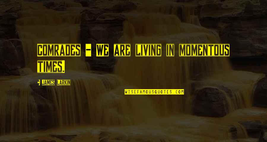 Comrades Quotes By James Larkin: Comrades - We are living in momentous times.