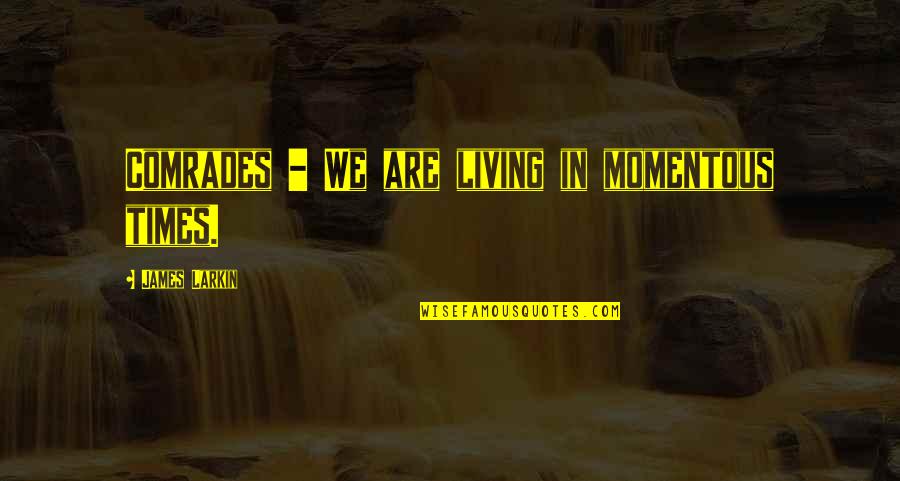 Comrades Quotes By James Larkin: Comrades - We are living in momentous times. Comrades Quotes By James Larkin: Comrades - We are living in momentous times.