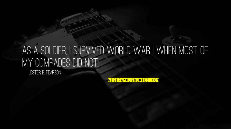 Comrades Quotes By Lester B. Pearson: As a soldier, I survived World War I Comrades Quotes By Lester B. Pearson: As a soldier, I survived World War I