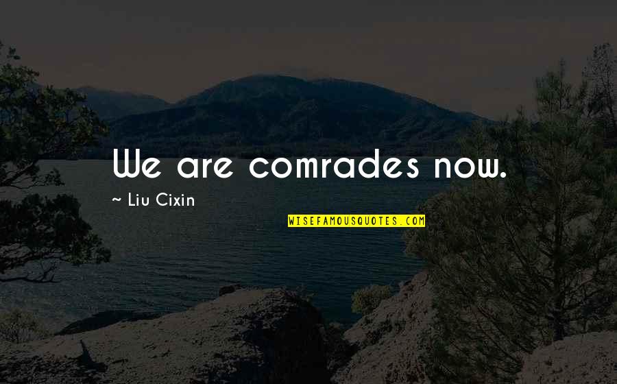 Comrades Quotes By Liu Cixin: We are comrades now. Comrades Quotes By Liu Cixin: We are comrades now.