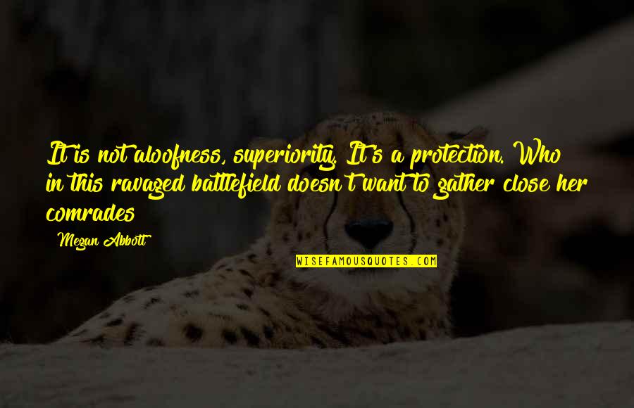 Comrades Quotes By Megan Abbott: It is not aloofness, superiority. It's a protection. Comrades Quotes By Megan Abbott: It is not aloofness, superiority. It's a protection.