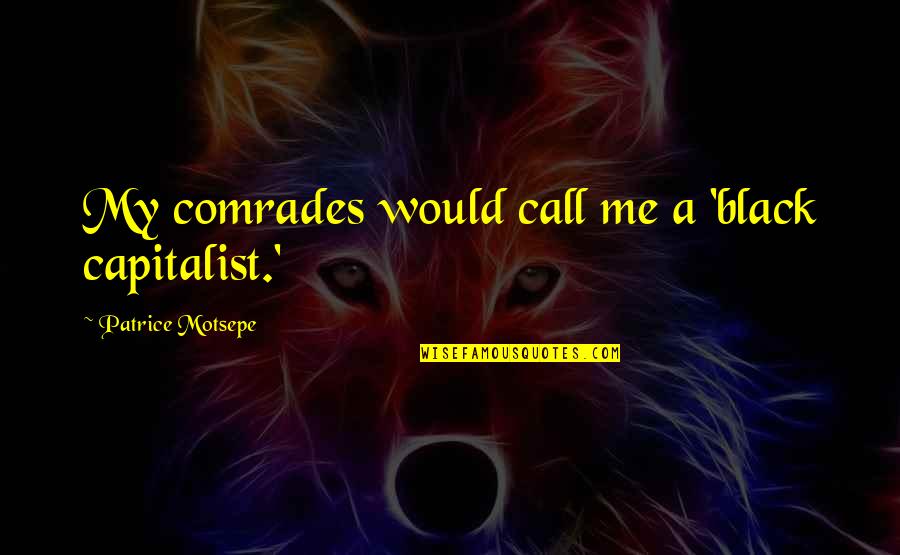 Comrades Quotes By Patrice Motsepe: My comrades would call me a 'black capitalist.' Comrades Quotes By Patrice Motsepe: My comrades would call me a 'black capitalist.'