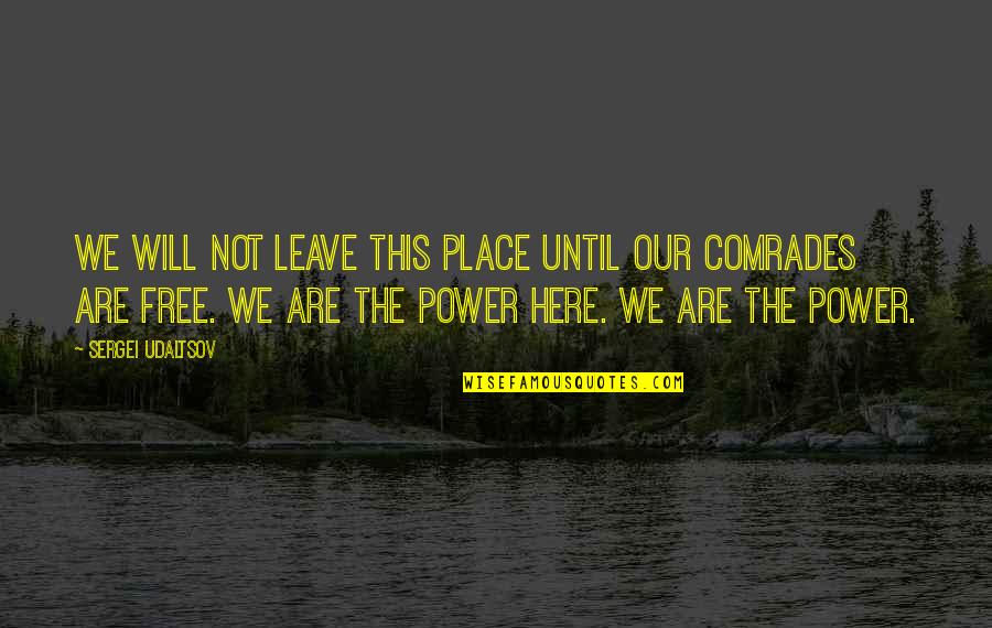 Comrades Quotes By Sergei Udaltsov: We will not leave this place until our Comrades Quotes By Sergei Udaltsov: We will not leave this place until our