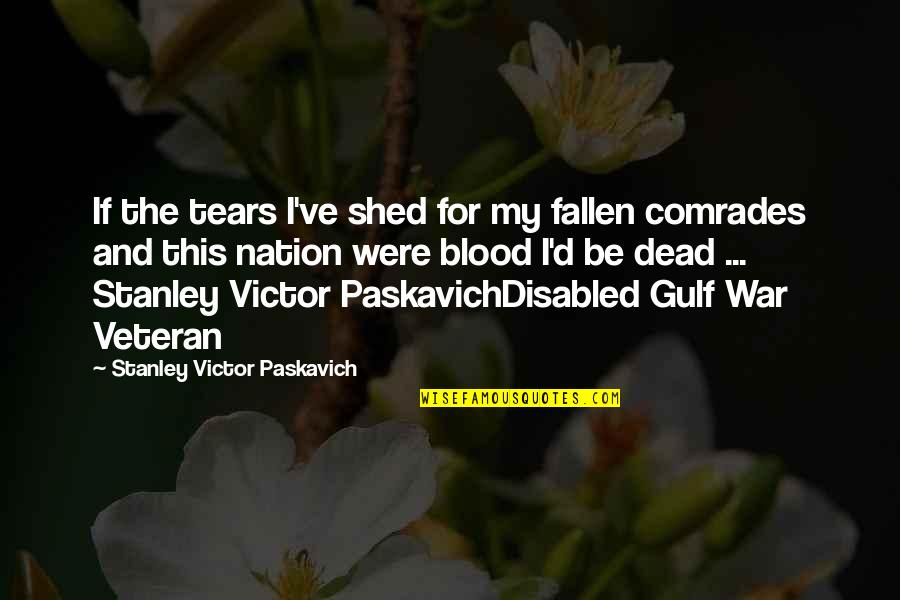 Comrades Quotes By Stanley Victor Paskavich: If the tears I've shed for my fallen