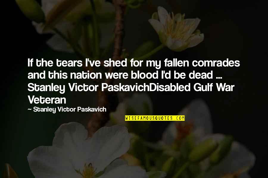 Comrades Quotes By Stanley Victor Paskavich: If the tears I've shed for my fallen Comrades Quotes By Stanley Victor Paskavich: If the tears I've shed for my fallen