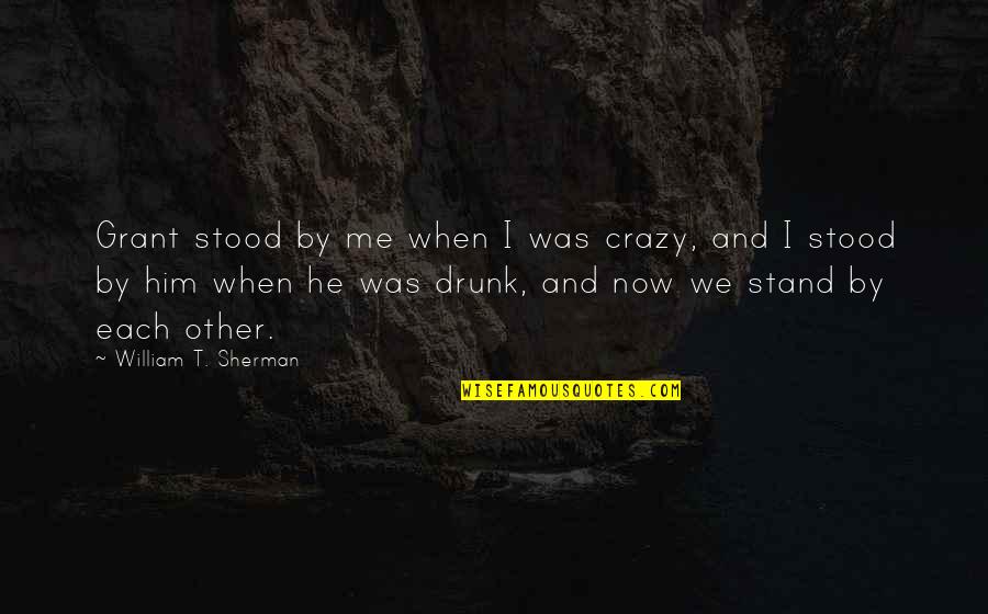 Comradeship Quotes By William T. Sherman: Grant stood by me when I was crazy, Comradeship Quotes By William T. Sherman: Grant stood by me when I was crazy,