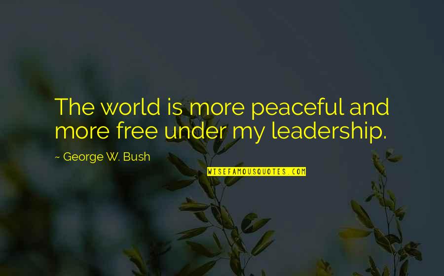 Comradeships Quotes By George W. Bush: The world is more peaceful and more free Comradeships Quotes By George W. Bush: The world is more peaceful and more free