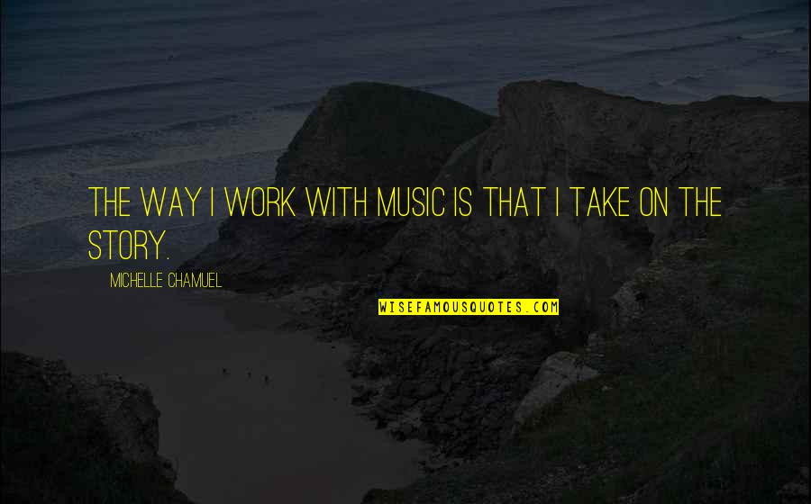 Comrie Golf Quotes By Michelle Chamuel: The way I work with music is that Comrie Golf Quotes By Michelle Chamuel: The way I work with music is that