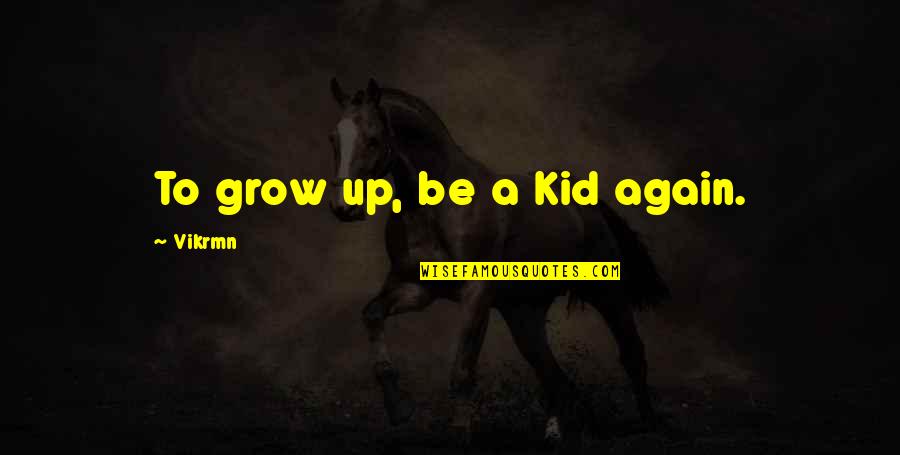 Com's Quotes By Vikrmn: To grow up, be a Kid again.