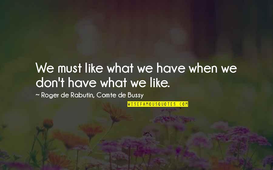 Comte De Bussy-rabutin Quotes By Roger De Rabutin, Comte De Bussy: We must like what we have when we