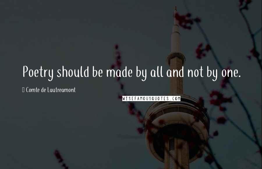 Comte De Lautreamont quotes: Poetry should be made by all and not by one.