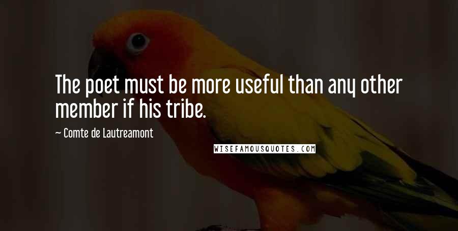 Comte De Lautreamont quotes: The poet must be more useful than any other member if his tribe.