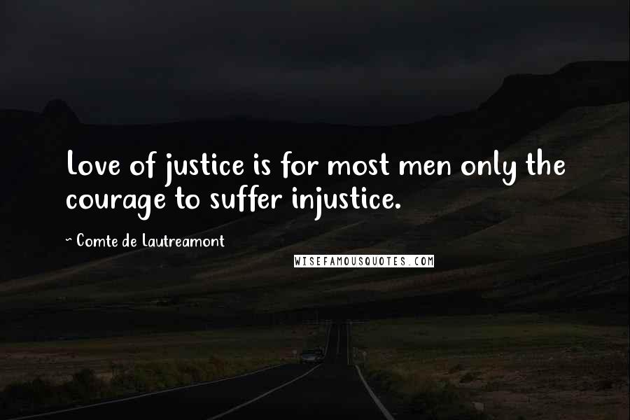 Comte De Lautreamont quotes: Love of justice is for most men only the courage to suffer injustice.