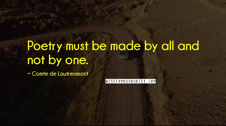 Comte De Lautreamont quotes: Poetry must be made by all and not by one.