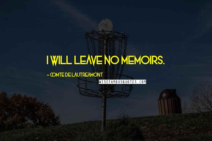 Comte De Lautreamont quotes: I will leave no memoirs.