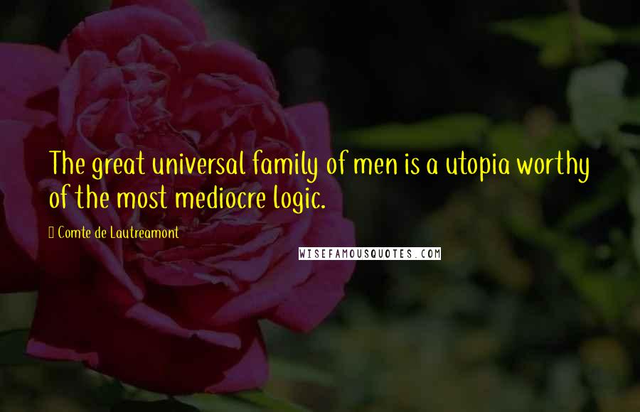 Comte De Lautreamont quotes: The great universal family of men is a utopia worthy of the most mediocre logic.