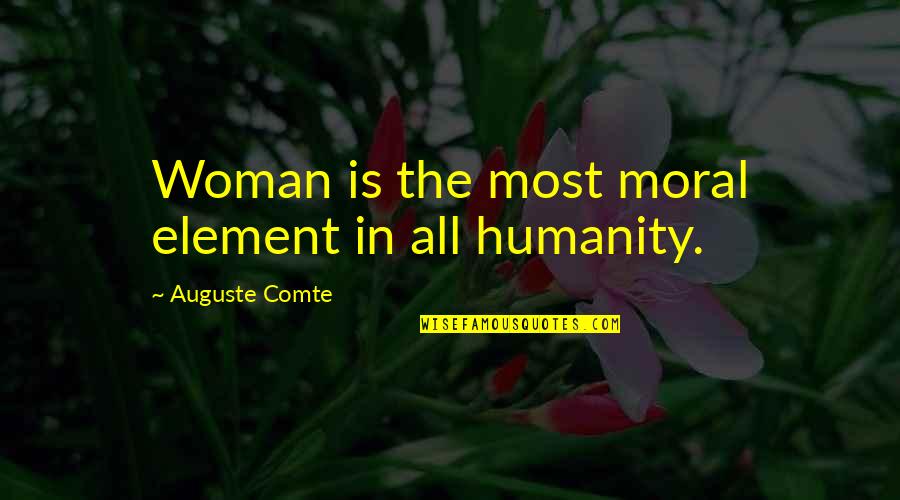 Comte Quotes By Auguste Comte: Woman is the most moral element in all