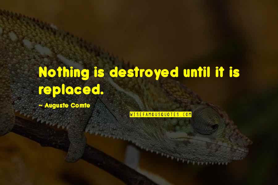 Comte Quotes By Auguste Comte: Nothing is destroyed until it is replaced.