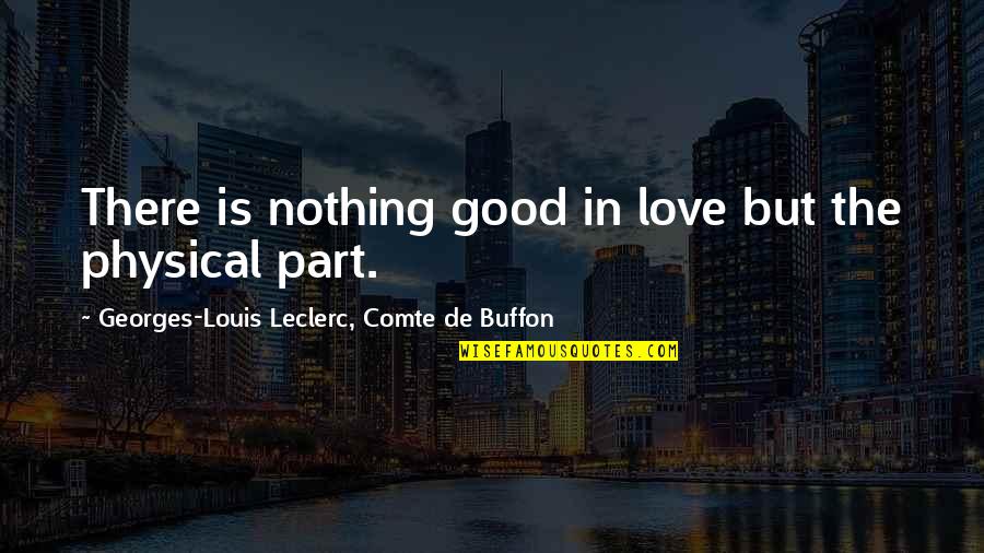 Comte Quotes By Georges-Louis Leclerc, Comte De Buffon: There is nothing good in love but the
