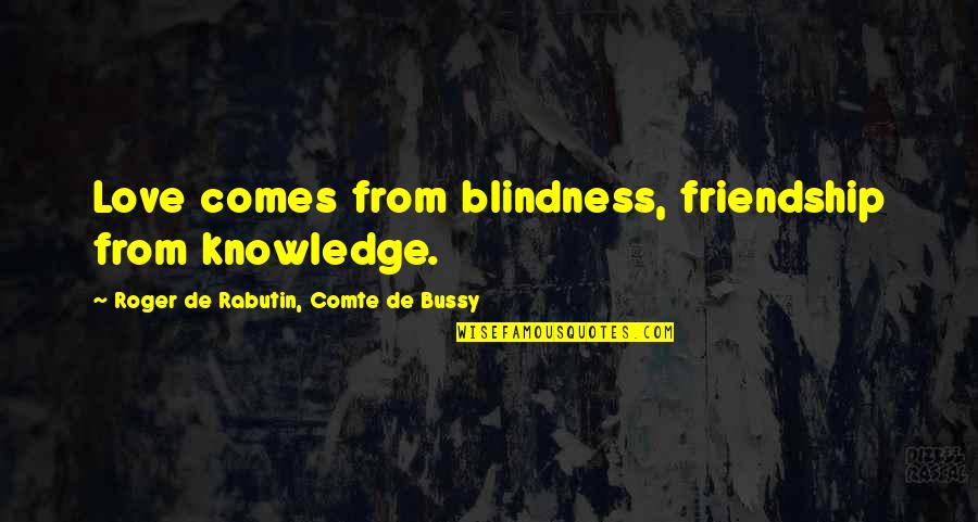 Comte Quotes By Roger De Rabutin, Comte De Bussy: Love comes from blindness, friendship from knowledge.
