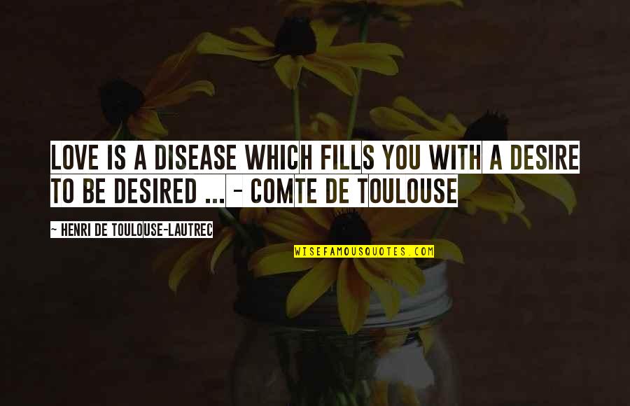 Comte-sponville Quotes By Henri De Toulouse-Lautrec: Love is a disease which fills you with Comte-sponville Quotes By Henri De Toulouse-Lautrec: Love is a disease which fills you with