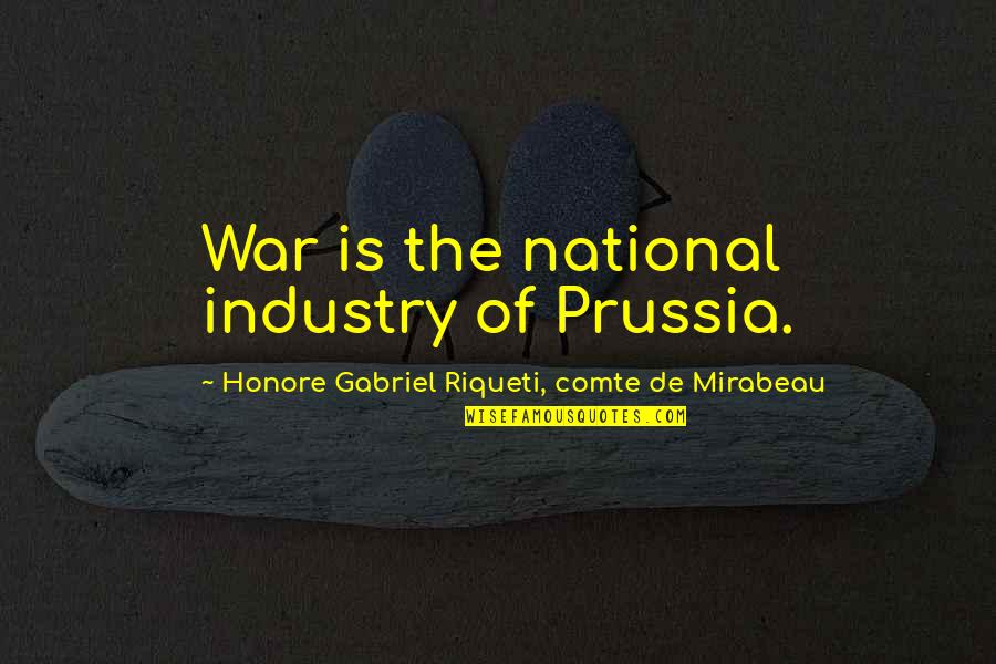 Comte-sponville Quotes By Honore Gabriel Riqueti, Comte De Mirabeau: War is the national industry of Prussia.