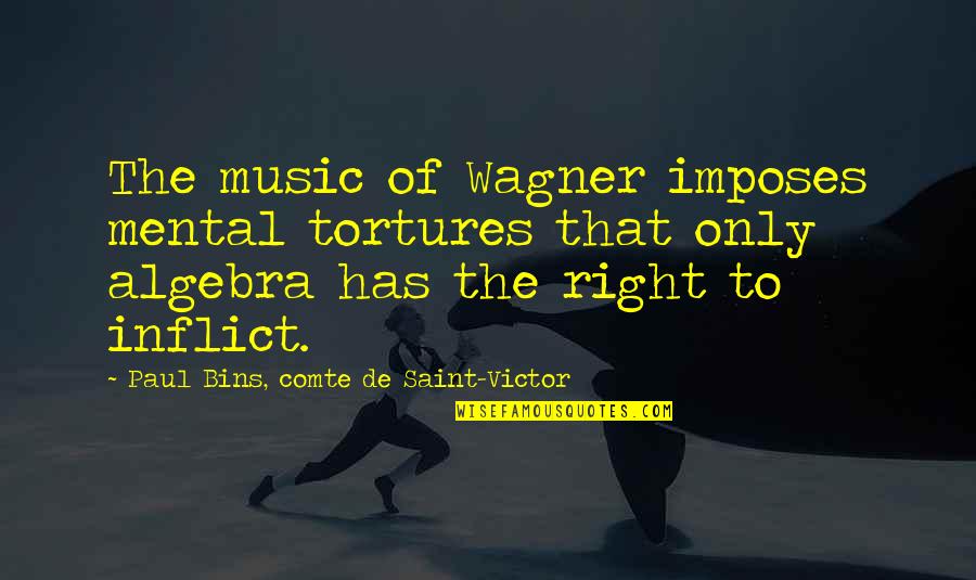 Comte-sponville Quotes By Paul Bins, Comte De Saint-Victor: The music of Wagner imposes mental tortures that Comte-sponville Quotes By Paul Bins, Comte De Saint-Victor: The music of Wagner imposes mental tortures that