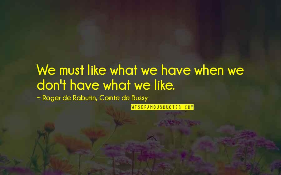 Comte-sponville Quotes By Roger De Rabutin, Comte De Bussy: We must like what we have when we Comte-sponville Quotes By Roger De Rabutin, Comte De Bussy: We must like what we have when we