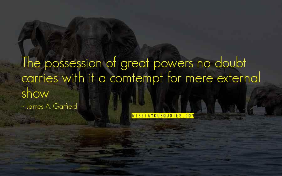 Comtempt Quotes By James A. Garfield: The possession of great powers no doubt carries