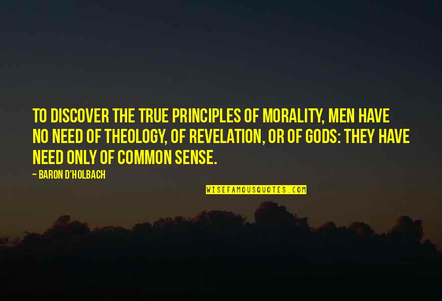 Comulgantes Quotes By Baron D'Holbach: To discover the true principles of Morality, men Comulgantes Quotes By Baron D'Holbach: To discover the true principles of Morality, men