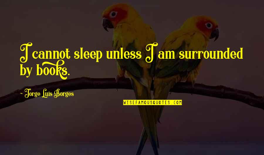 Comunicarmelo Quotes By Jorge Luis Borges: I cannot sleep unless I am surrounded by Comunicarmelo Quotes By Jorge Luis Borges: I cannot sleep unless I am surrounded by