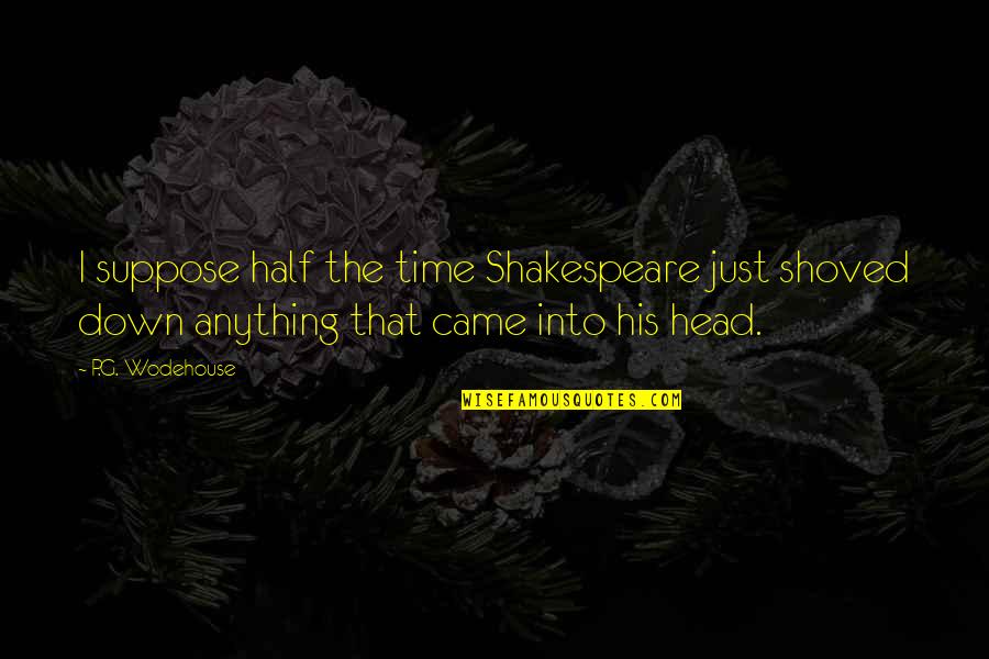 Comunicarmelo Quotes By P.G. Wodehouse: I suppose half the time Shakespeare just shoved Comunicarmelo Quotes By P.G. Wodehouse: I suppose half the time Shakespeare just shoved