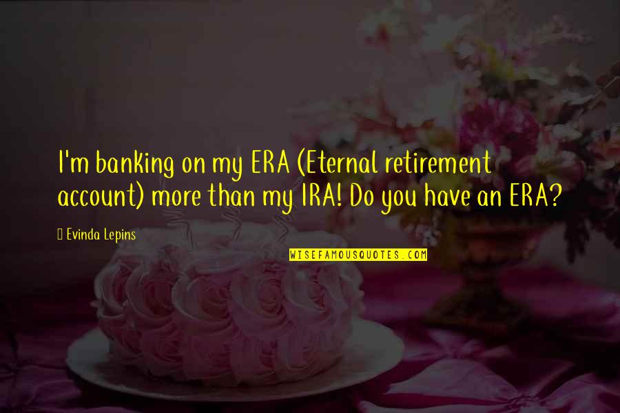 Comunicarnoslo Quotes By Evinda Lepins: I'm banking on my ERA (Eternal retirement account) Comunicarnoslo Quotes By Evinda Lepins: I'm banking on my ERA (Eternal retirement account)